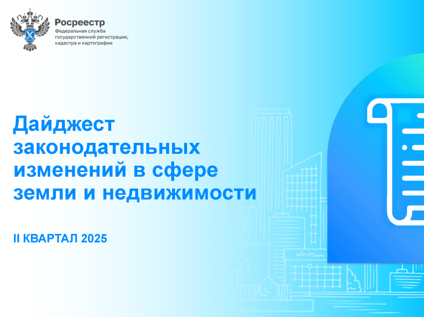 Росреестр подготовил дайджест законодательных изменений в сфере земли и недвижимости за II квартал 2025 года