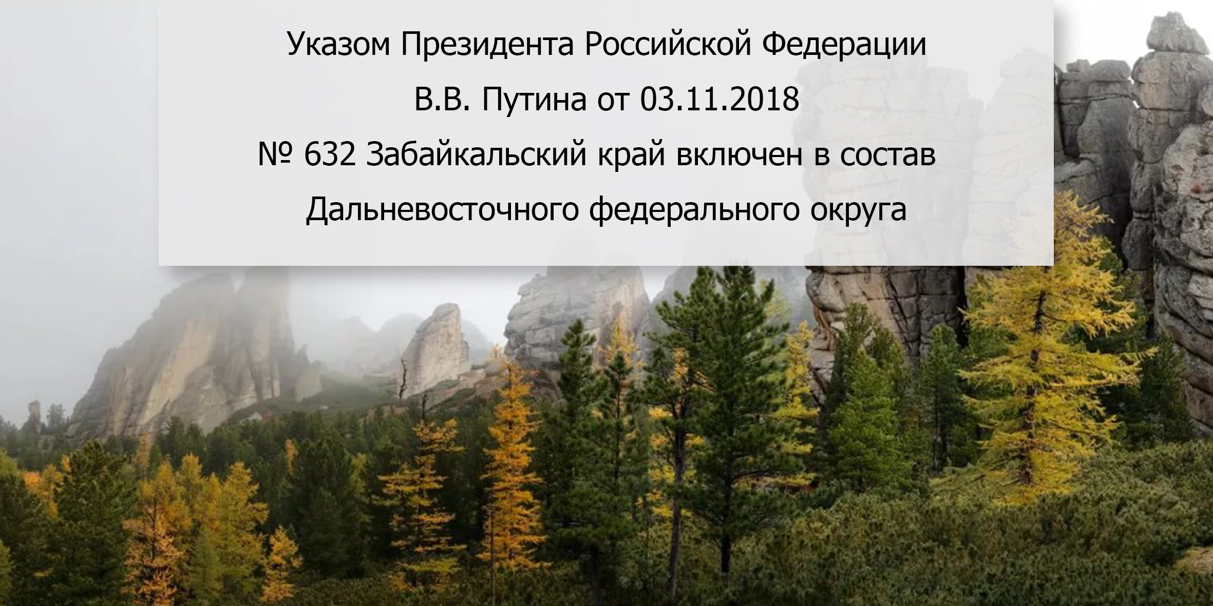 Указом Президента Российской Федерации В.В. Путина от 03.11.2018  № 632 Забайкальский край включен в состав  Дальневосточного федерального округа